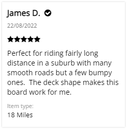 Meepo Shuffle S Customer Review: 5 stars - Perfect for riding fairly long distance in a suburb with many smooth roads but a few bumpy ones.  The deck shape makes this board work for me.